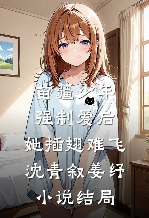 苗疆少年强制爱后，她插翅难飞沈青叙姜纾小说结局