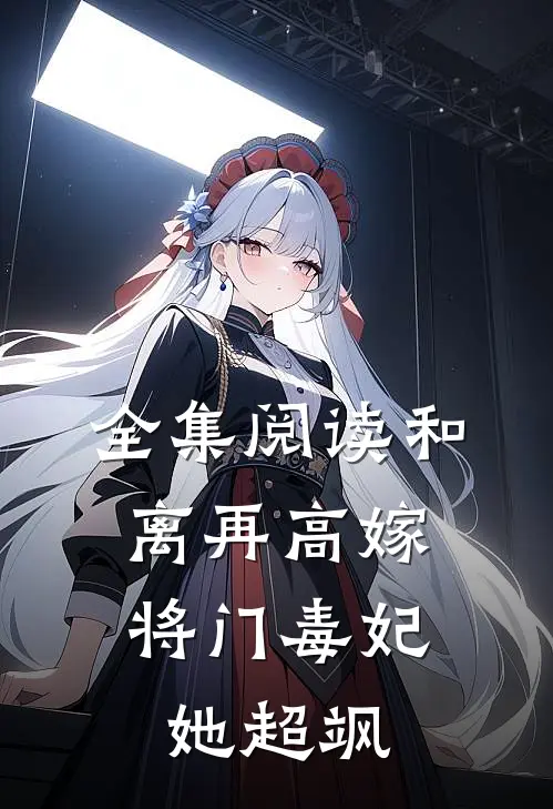 全集阅读和离再高嫁，将门毒妃她超飒