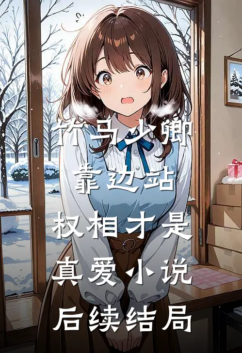 竹马少卿靠边站，权相才是真爱小说后续结局