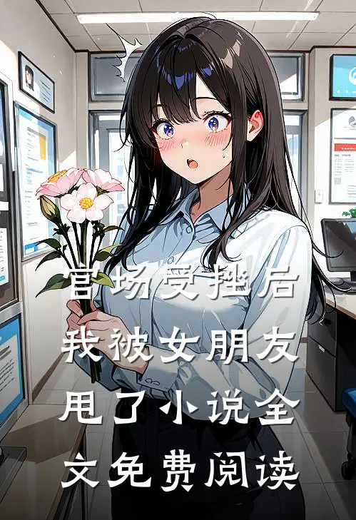 官场受挫后,我被女朋友甩了全文免费阅读