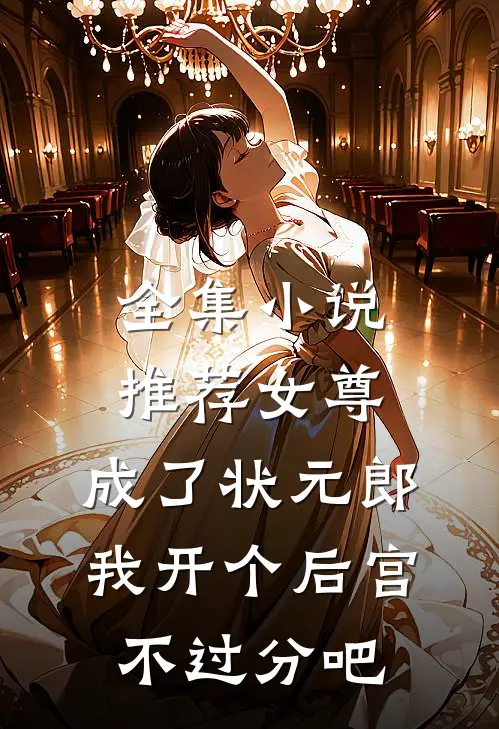 全集小说推荐女尊：成了状元郎，我开个后宫不过分吧