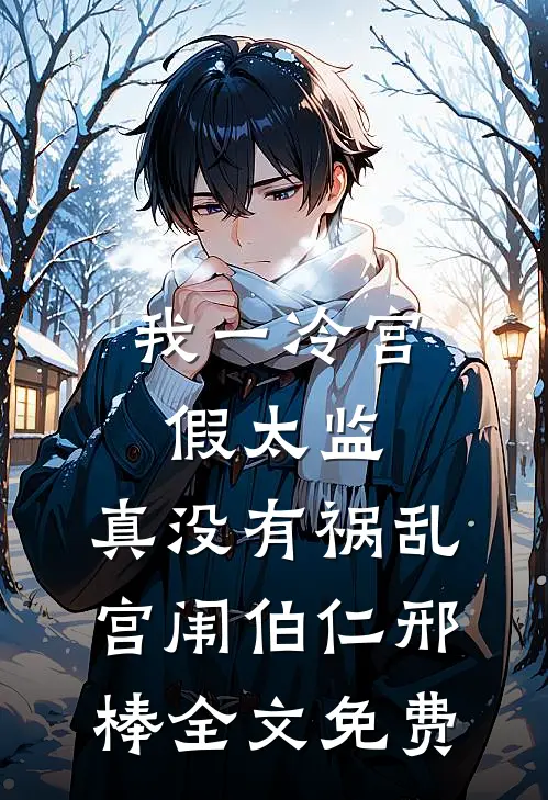 我一冷宫假太监，真没有祸乱宫闱伯仁邢棒全文免费