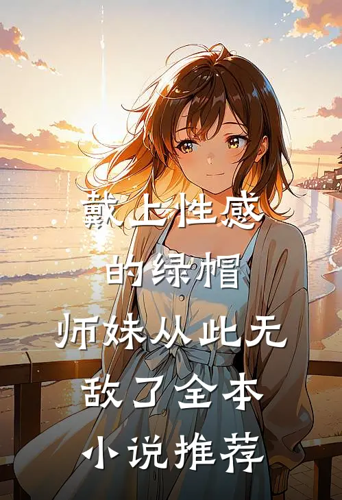 戴上性感的绿帽,师妹从此无敌了全本推荐免费阅读