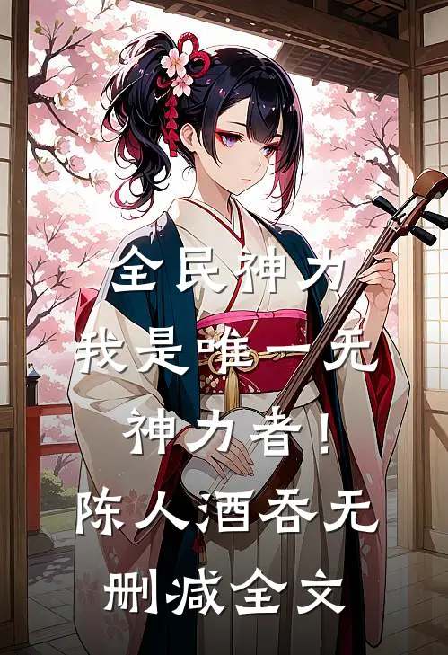 全民神力，我是唯一无神力者！陈人酒吞无删减全文