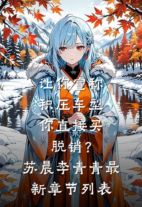 让你宣称积压车型，你直接买脱销？苏晨李青青最新章节列表