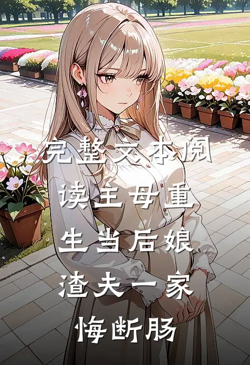 完整文本阅读主母重生当后娘，渣夫一家悔断肠