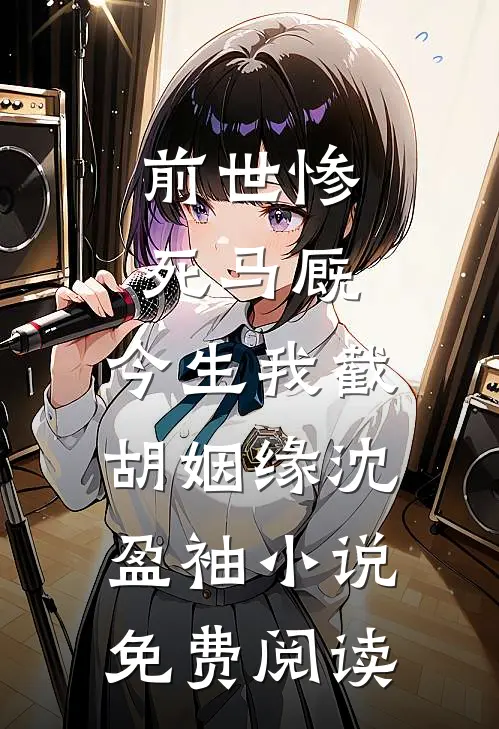 前世惨死马厩，今生我截胡姻缘沈盈袖小说免费阅读