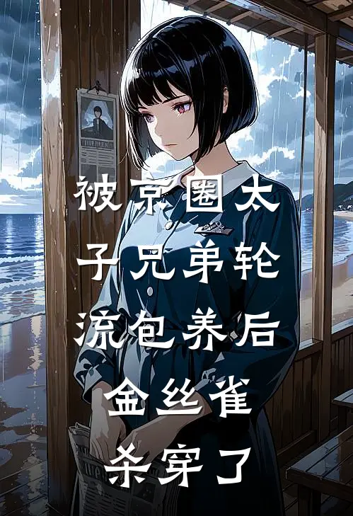 被京圈太子兄弟轮流包养后，金丝雀杀穿了