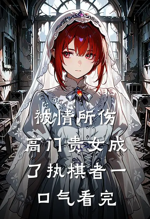 被情所伤，高门贵女成了执棋者一口气看完