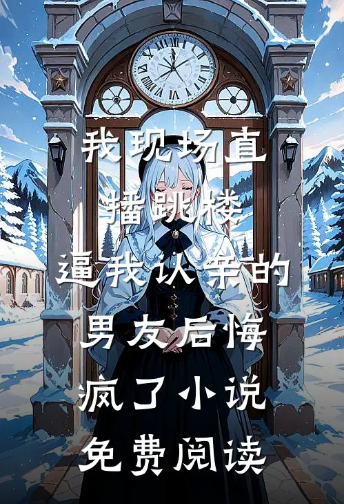 我现场直播跳楼，逼我认亲的男友后悔疯了小说免费阅读