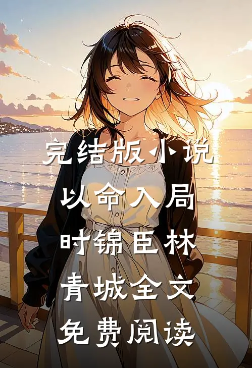 完结版小说以命入局时锦臣林青城全文免费阅读