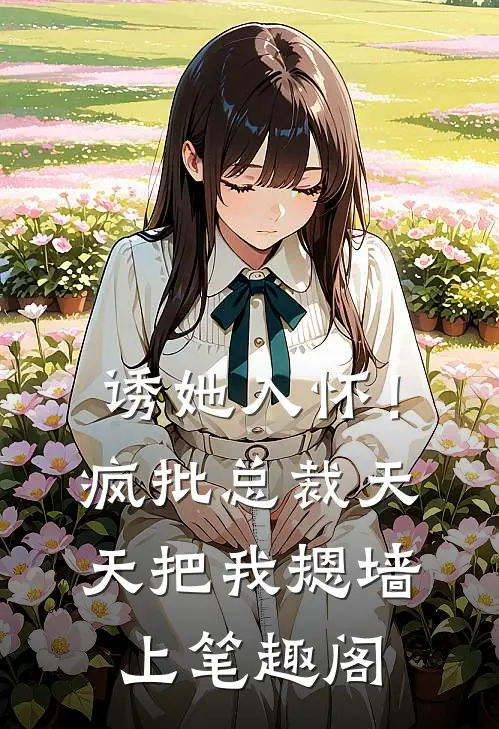 诱她入怀！疯批总裁天天把我摁墙上笔趣阁