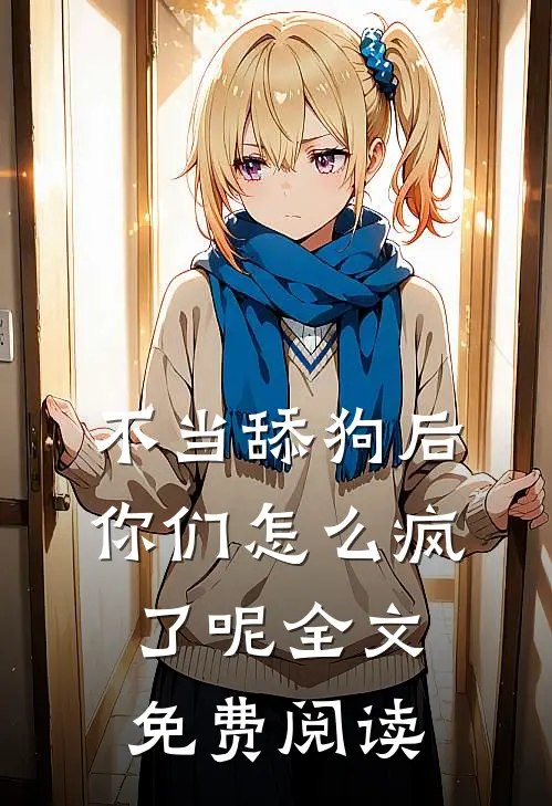 不当舔狗后，你们怎么疯了呢全文免费阅读