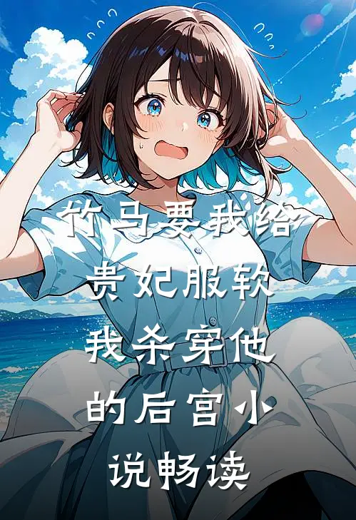 竹马要我给贵妃服软，我杀穿他的后宫小说畅读