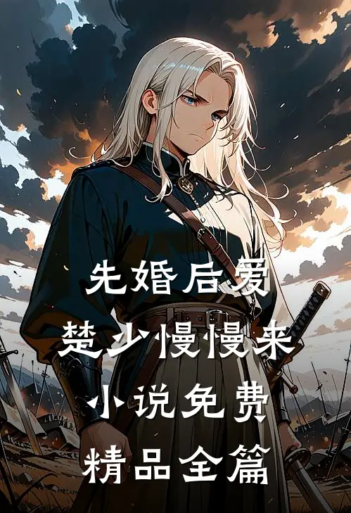 先婚后爱,楚少慢慢来小说免费精品全篇
