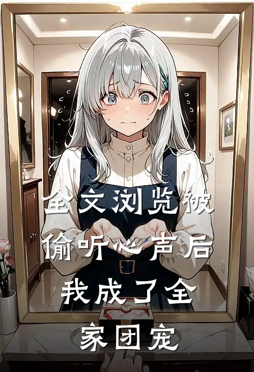 全文浏览被偷听心声后，我成了全家团宠