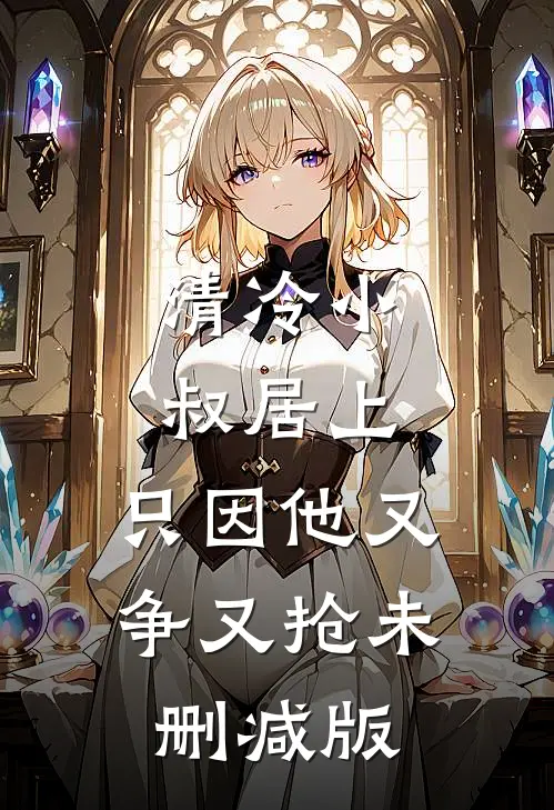 清冷小叔居上，只因他又争又抢未删减版