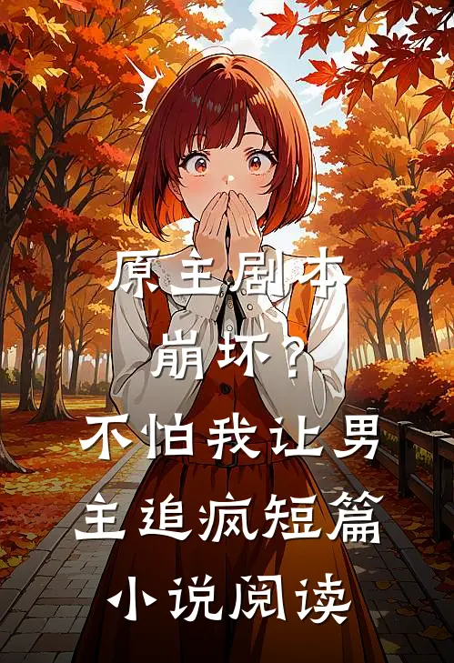 原主剧本崩坏？不怕，我让男主追疯短篇小说阅读