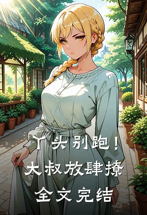 丫头别跑！大叔放肆撩全文完结