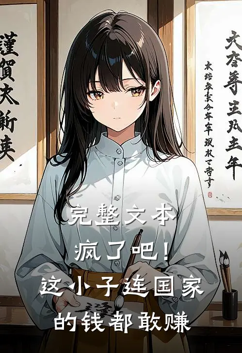 完整文本疯了吧！这小子连国家的钱都敢赚