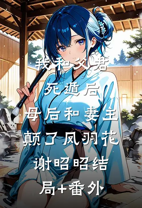 我和父君死遁后，母后和妻主颠了凤羽花谢昭昭结局+番外