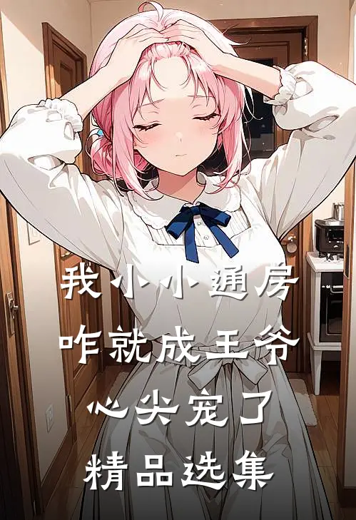 我小小通房，咋就成王爷心尖宠了精品选集