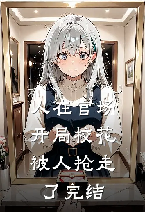 人在官场，开局校花被人抢走了完结
