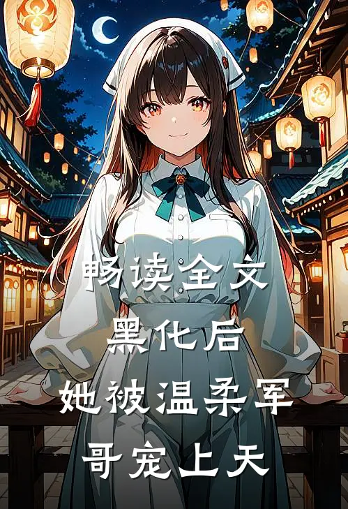畅读全文黑化后，她被温柔军哥宠上天